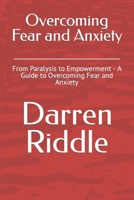 Overcoming Fear and Anxiety: From Paralysis to Empowerment - A Guide to Overcoming Fear and Anxiety B0CTYHH4S9 Book Cover