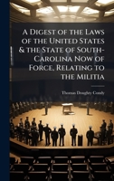 A Digest of the Laws of the United States & the State of South-Carolina Now of Force, Relating to the Militia 1023887479 Book Cover