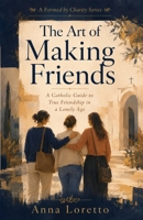 The Art of Making Friends: A Catholic Guide to True Friendship in a Lonely Age (Formed by Charity) B0HB5D5QPR Book Cover