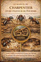 LE MANUEL DU CHARPENTIER ET DE L'ÉLEVEUR DE FOURMIS: Guide complet du débutant à l'expert sur l'élevage, la gestion et la compréhension des colonies de fourmis charpentières (French Edition) B0GKWSMJK6 Book Cover