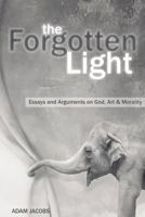 The Forgotten Light: Essays and Arguments on God, Art & Morality 1494848562 Book Cover