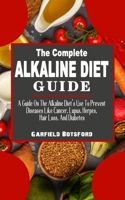 The Complete Alkaline Diet Guide: A Guide On The Alkaline Diet's Use To Prevent Diseases Like Cancer, Lupus, Herpes, Hair Loss, And Diabetes - The Natural Method To Manage Diseases And Enjoy A Healthy B09CKPG8Y7 Book Cover