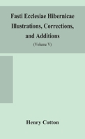 Fasti ecclesiae Hibernicae Illustrations, Corrections, and Additions: the succession of the prelates and members of the Cathedral bodies of Ireland (Volume V) 9354155049 Book Cover