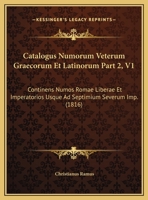 Catalogus Numorum Veterum Graecorum Et Latinorum Part 2, V1: Continens Numos Romae Liberae Et Imperatorios Usque Ad Septimium Severum Imp. (1816) 1168455006 Book Cover