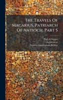 The Travels Of Macarius, Patriarch Of Antioch, Part 5 1024385213 Book Cover