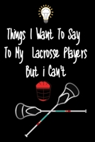 Things I want To Say To My Lacrosse Players But I Can't: Great Gift For An Amazing Lacrosse Coach and Lacrosse Coaching Equipment Lacrosse Journal 1670944212 Book Cover