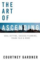 The Art of Ascending: Goal Setting, Success Planning, Frank Talk, & More 1537331272 Book Cover