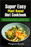 Super Easy Plant Based Diet Cookbook: Amazingly Delicious Recipes to Lose Weight, Balance Hormones, Boost Brain Health, and Reverse Disease 1803126647 Book Cover