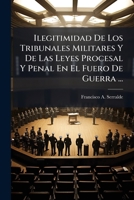 Ilegitimidad De Los Tribunales Militares: Y De Las Leyes Procesal Y Penal En El Fuero De Guerra (1902) 114962146X Book Cover