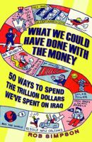 What We Could Have Done With the Money: 50 Ways to Send the Trillion Dollars We've Spent on Iraq 1401323081 Book Cover