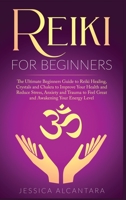Reiki for Beginners: The Ultimate Beginners Guide to Reiki Healing, Crystals and Chakra to Improve Your Health and Reduce Stress, Anxiety and Trauma to Feel Great and Awakening Your Energy Level 1704035988 Book Cover