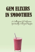 Gem Elixirs In Smoothies: A Collection Of Delicious, Spiritually-Charged Recipes B09SPC5JRP Book Cover