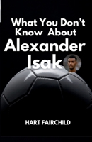 What You Don’t Know About Alexander Isak: The Life, Career, and Rise of Sweden’s Most Promising Football Star (Young star players biographies) B0F5MDPLKN Book Cover