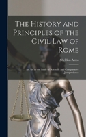 The History and Principles of the Civil Law of Rome: An Aid to the Study of Scientific and Comparative Jurisprudence 1016500998 Book Cover