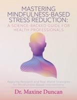 Mastering Mindfulness-Based Stress Reduction: A Science-Backed Guide for Health Professionals: Applying Research and Real-World Strategies for Mindfulness-Based Interventions B0F86XPLM2 Book Cover