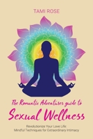 The Romantic Adventures Guide to Sexual Wellness: Revolutionize Your Love Life - Mindful Techniques for Extraordinary Intimacy B0GMP6LRQB Book Cover