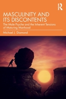 Masculinity and Its Discontents: The Male Psyche and the Inherent Tensions of Maturing Manhood 0367724049 Book Cover