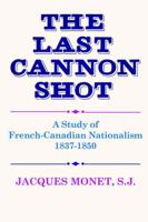 The last cannon shot: A study of French-Canadian nationalism 1487587120 Book Cover