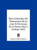 Flore Carbonifere Du Departement De La Loire Et Du Centre De La France, Part 2: Geologie (1877) 1161172033 Book Cover