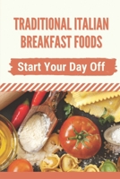 Traditional Italian Breakfast Foods: Start Your Day Off: Italian Recipes Authentic B09CRNQ5CJ Book Cover