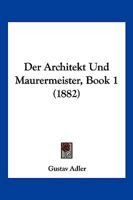 Der Architekt Und Maurermeister, Book 1 (1882) 1160861412 Book Cover