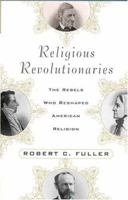 Religious Revolutionaries: The Rebels Who Reshaped American Religion 1403963614 Book Cover