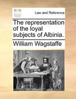 A representation of the loyal subjects of Albinia, to their sovereign, upon his concluding a Treaty of peace with his foes. Dedicated to Robin Brass, alias Brace, huntsman. 1170754740 Book Cover
