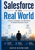 Salesforce in the Real World: Lessons, Strategies, and Workflows for Modern Business Teams B0H6R8487T Book Cover