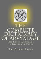 The Complete Dictionary Of Arvyndase: The Elven Language of The Silver Elves 1727690516 Book Cover