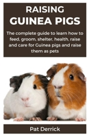 RAISING GUINEA PIGS: The complete guide to learn how to feed, groom, shelter, health, raise and care for Guinea pigs and raise them as pets B0CTQDDFQR Book Cover