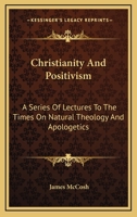 Christianity and positivism: a series of lectures to the times on natural theology and apologetics ... 1014472768 Book Cover
