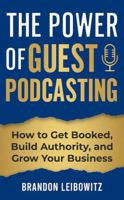 The Power of Guest Podcasting: How to Get Booked, Build Authority, and Grow Your Business B0GG8YJCZT Book Cover