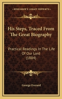 His Steps, Traced From The Great Biography: Practical Readings In The Life Of Our Lord 1104245310 Book Cover