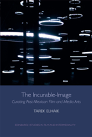 The Incurable-Image: Curating Post-Mexican Film and Media Arts 1474425887 Book Cover