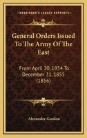 General Orders Issued To The Army Of The East: From April 30, 1854 To December 31, 1855 1120623448 Book Cover