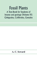 Fossil plants: A Text-Book for Students of botany and geology (Volume IV) Ginkgoales, Coliferales, Gnetales 935397240X Book Cover