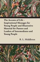 The Accents of Life: Inspirational Messages for Young People and Illustrative Material for Pastors and Leaders of Intermediates and Young People 1447439880 Book Cover