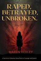 RAPED, BETRAYED, UNBROKEN: A survivor's journey from fear to courage and justice B0GRTY8PCP Book Cover