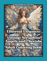 Ethereal Elegance: Vintage Seraphim, Angels, and Cherubs Adult Coloring Book: 108 Timeless Drawings of Angels and Cherubs in Vintage, Victorian, and ... at Christmas and Throughout the Entire Year B0CNXWH6JS Book Cover