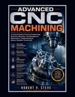 ADVANCED CNC MACHINING: A Practical Guide to Precision Programming, Multi-Axis Operations, Tool Management, Maintenance, Troubleshooting & Modern Shopfloor Productivity B0HGQRBVCG Book Cover