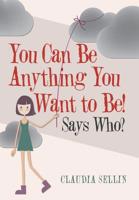 You Can Be Anything You Want to Be!: Says Who? 1973657260 Book Cover