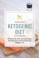 Ketogenic Diet: 50 Essential, Delicious and Super Easy Ketogenic Recipes for Fast Weight Loss 1543259448 Book Cover