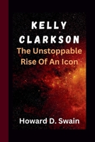 KELLY CLARKSON: The Unstoppable Rise Of An Icon B0CQTB18XX Book Cover