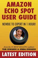 Amazon Echo Spot User Guide: Newbie to Expert in 1 Hour! 1981454217 Book Cover