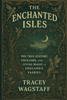 THE ENCHANTED ISLES: The True History, Folklore, and Living Magic of England’s Fairies B0G4RCGR7G Book Cover