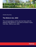 The Correspondence Of The Late Charles Earl Grey With His Majesty King William Iv. And With Sir Herbert Taylor From Nov. 1830 To June 1832: The Reform Act, 1832. Edited By Henry Earl Grey. In 2 Volume 3337297382 Book Cover