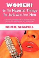 Women! Get the Material Things You Really Want from Men: A Straight Forward Guide for Women Who Are Fed Up with Seeking Love and Relationships 1440166889 Book Cover