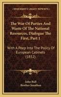 The War Of Parties And Waste Of The National Resources, Dialogue The First, Part 1: With A Peep Into The Policy Of European Cabinets 1165138190 Book Cover