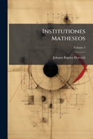 Institutiones Matheseos: Philosophiae Auditorum Usibus Accommodatae. Complectens Elementa Geometriae, Et Sectionum Conicarum, Volume 2 1274986087 Book Cover