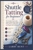 Shuttle Tatting for Beginners: The Complete Step-by-Step Guide to Master Knots, Rings, Chains, Picots, and Beautiful Lace Projects with Confidence B0H3HMTR6M Book Cover